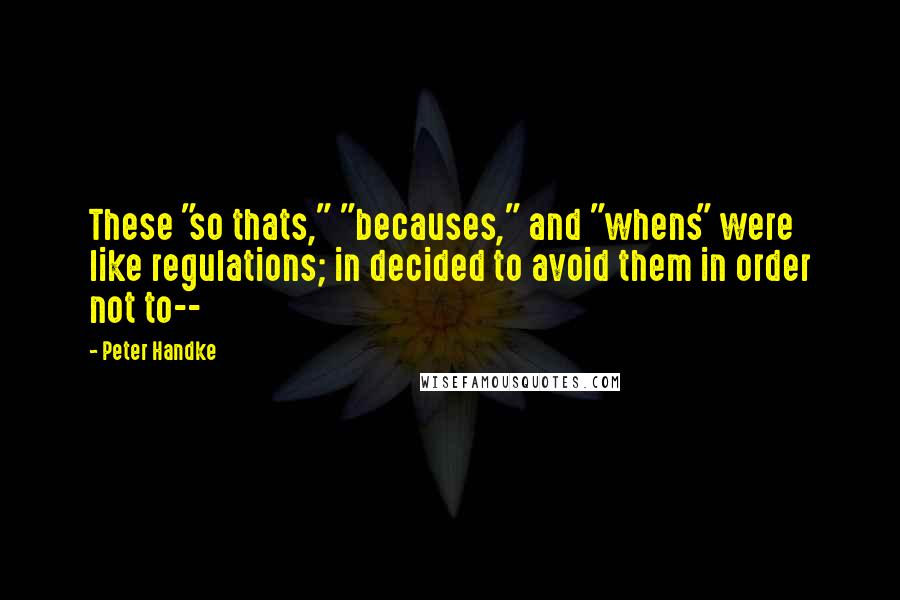 Peter Handke Quotes: These "so thats," "becauses," and "whens" were like regulations; in decided to avoid them in order not to--