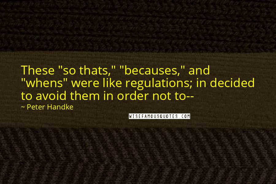 Peter Handke Quotes: These "so thats," "becauses," and "whens" were like regulations; in decided to avoid them in order not to--
