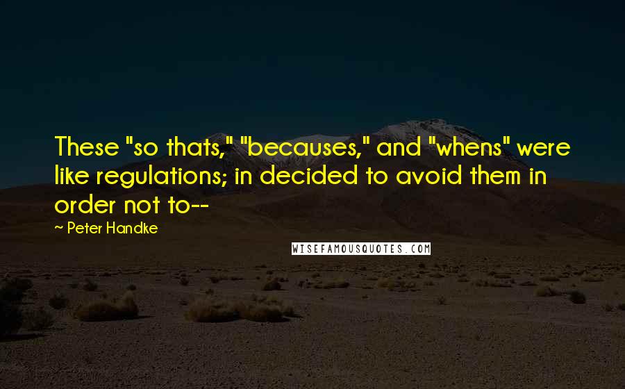 Peter Handke Quotes: These "so thats," "becauses," and "whens" were like regulations; in decided to avoid them in order not to--