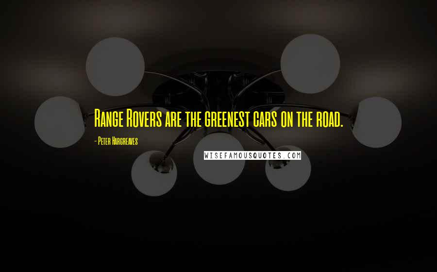 Peter Hargreaves Quotes: Range Rovers are the greenest cars on the road.