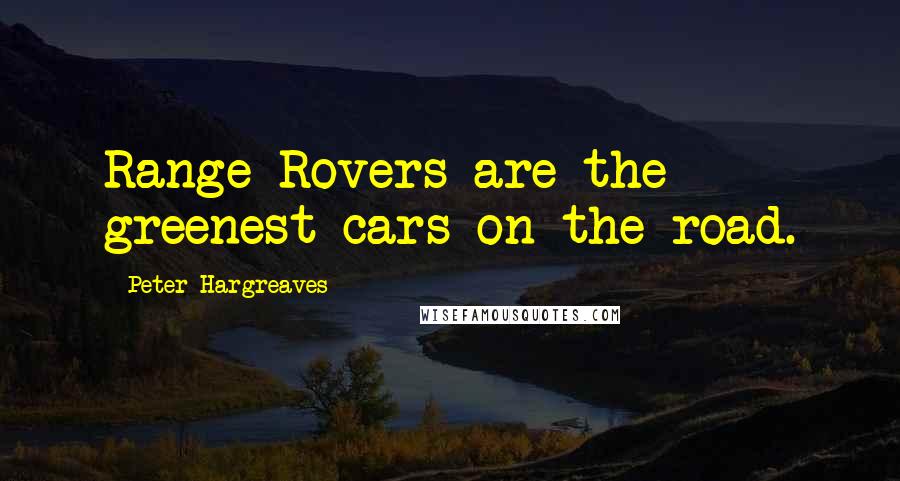 Peter Hargreaves Quotes: Range Rovers are the greenest cars on the road.