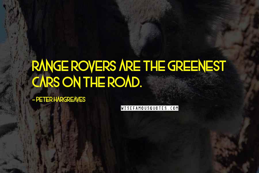 Peter Hargreaves Quotes: Range Rovers are the greenest cars on the road.