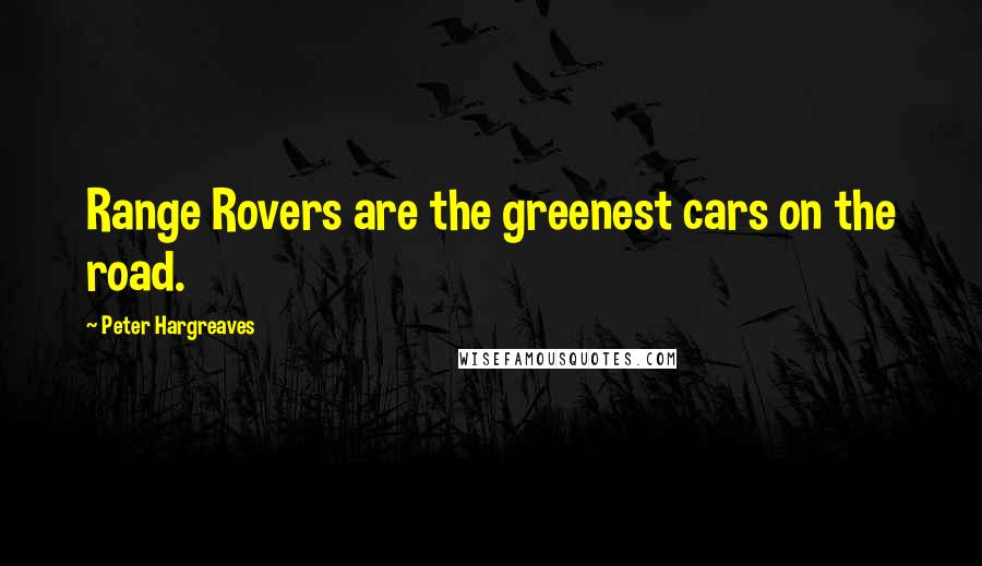 Peter Hargreaves Quotes: Range Rovers are the greenest cars on the road.