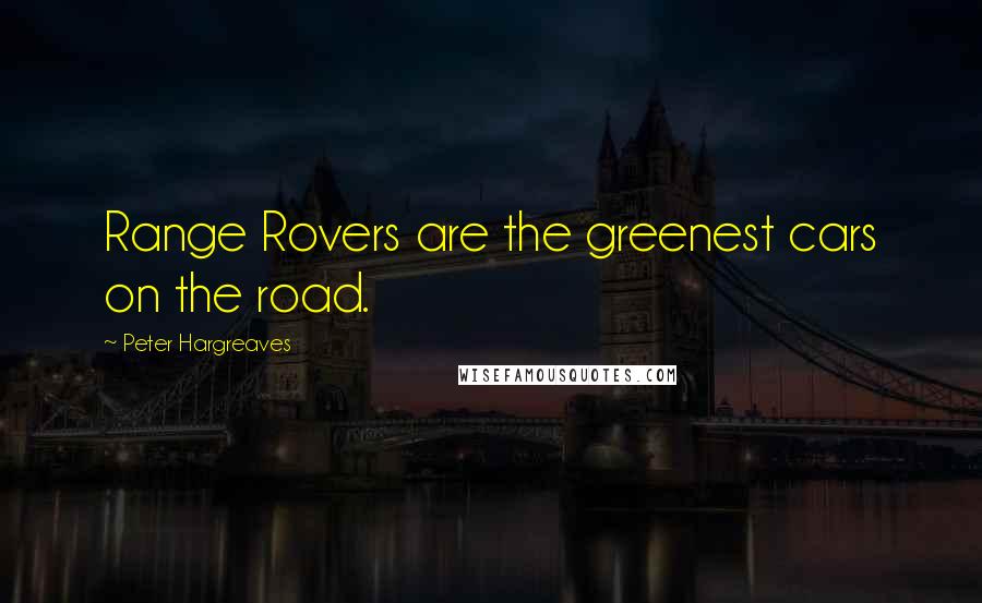 Peter Hargreaves Quotes: Range Rovers are the greenest cars on the road.