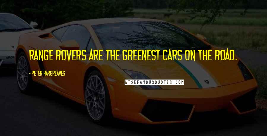 Peter Hargreaves Quotes: Range Rovers are the greenest cars on the road.