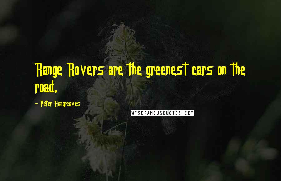 Peter Hargreaves Quotes: Range Rovers are the greenest cars on the road.