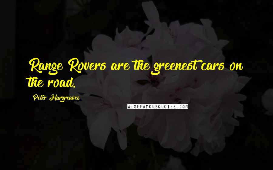 Peter Hargreaves Quotes: Range Rovers are the greenest cars on the road.