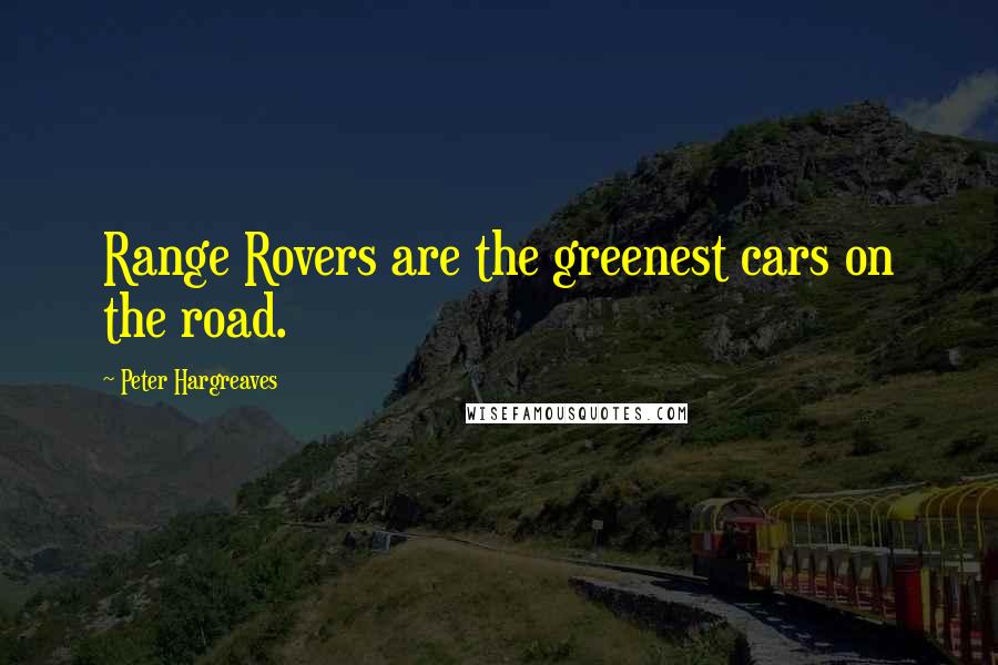 Peter Hargreaves Quotes: Range Rovers are the greenest cars on the road.