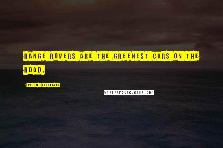 Peter Hargreaves Quotes: Range Rovers are the greenest cars on the road.