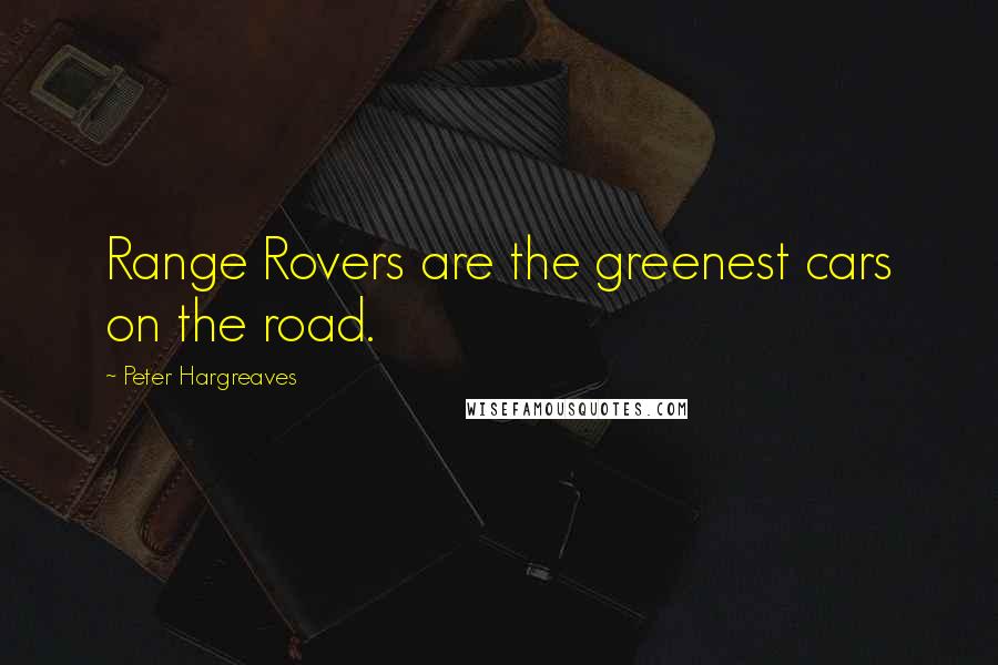 Peter Hargreaves Quotes: Range Rovers are the greenest cars on the road.