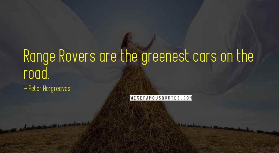 Peter Hargreaves Quotes: Range Rovers are the greenest cars on the road.