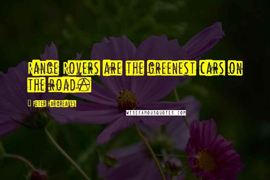 Peter Hargreaves Quotes: Range Rovers are the greenest cars on the road.