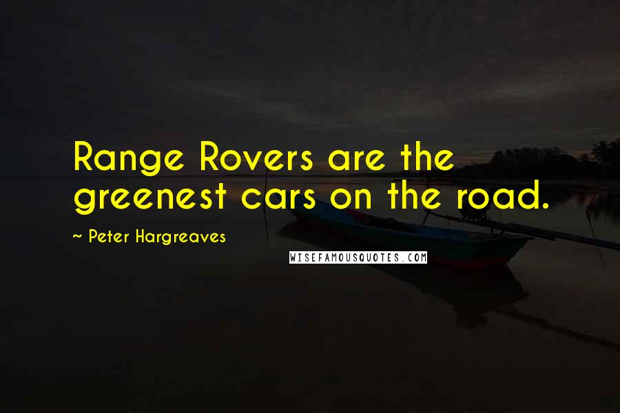 Peter Hargreaves Quotes: Range Rovers are the greenest cars on the road.