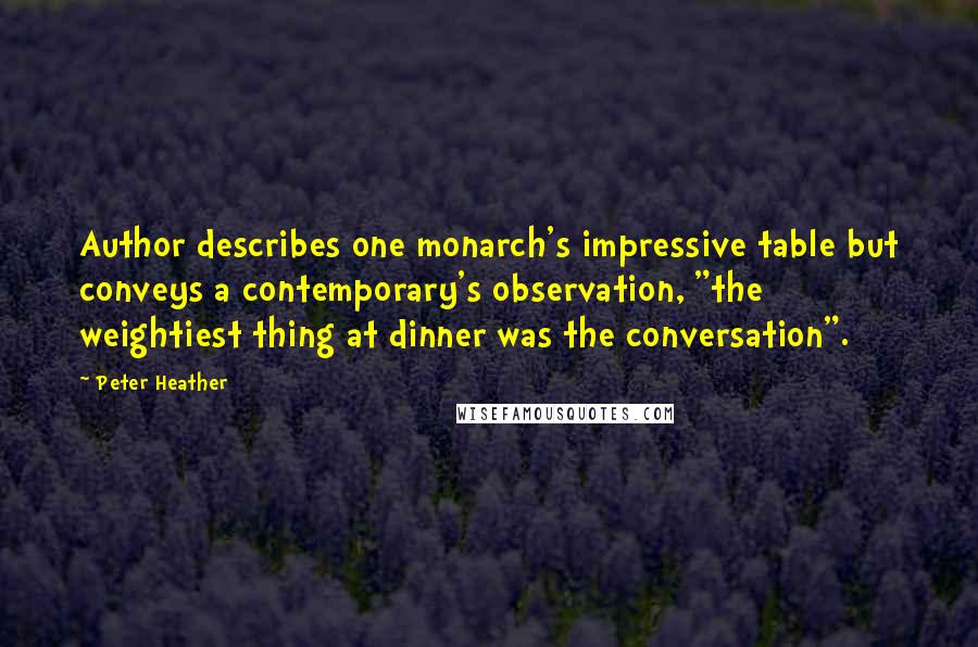 Peter Heather Quotes: Author describes one monarch's impressive table but conveys a contemporary's observation, "the weightiest thing at dinner was the conversation".