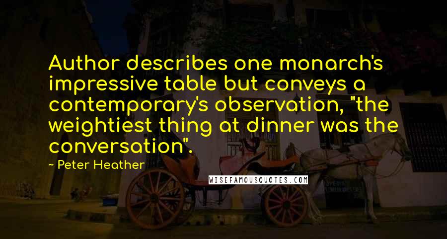 Peter Heather Quotes: Author describes one monarch's impressive table but conveys a contemporary's observation, "the weightiest thing at dinner was the conversation".