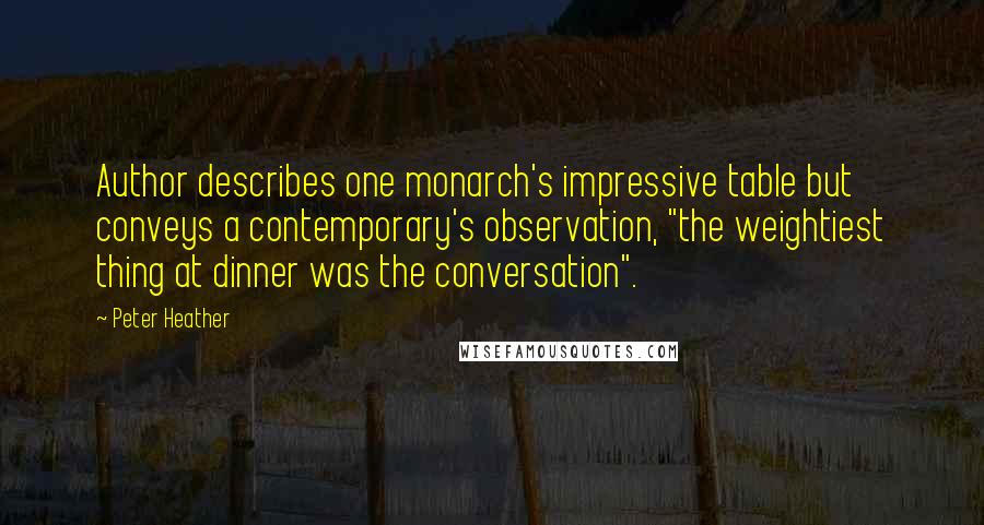 Peter Heather Quotes: Author describes one monarch's impressive table but conveys a contemporary's observation, "the weightiest thing at dinner was the conversation".