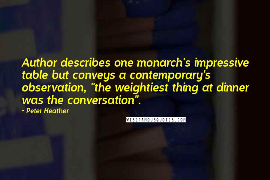 Peter Heather Quotes: Author describes one monarch's impressive table but conveys a contemporary's observation, "the weightiest thing at dinner was the conversation".