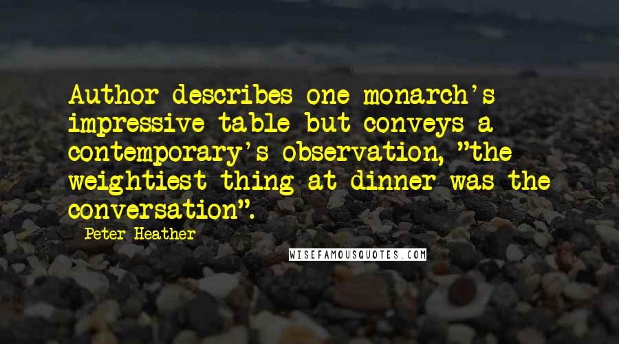 Peter Heather Quotes: Author describes one monarch's impressive table but conveys a contemporary's observation, "the weightiest thing at dinner was the conversation".