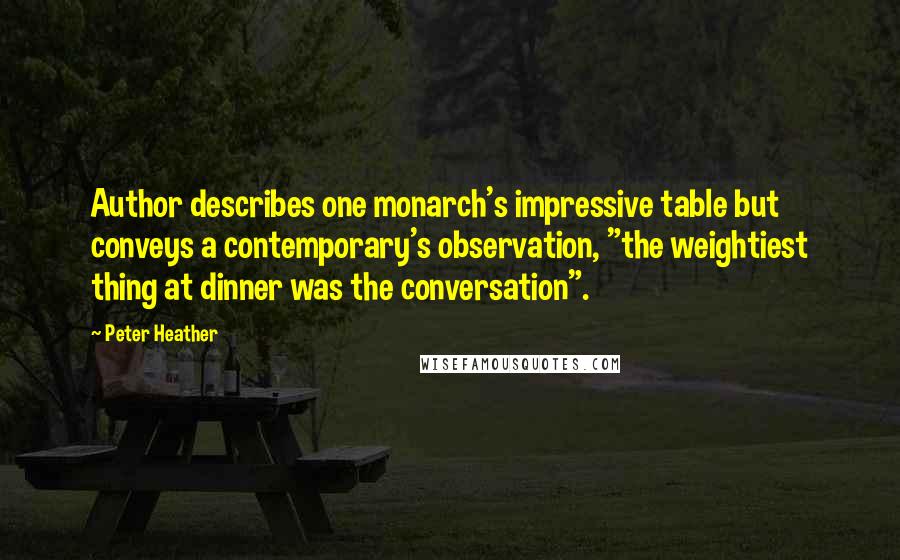 Peter Heather Quotes: Author describes one monarch's impressive table but conveys a contemporary's observation, "the weightiest thing at dinner was the conversation".