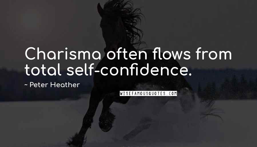 Peter Heather Quotes: Charisma often flows from total self-confidence.
