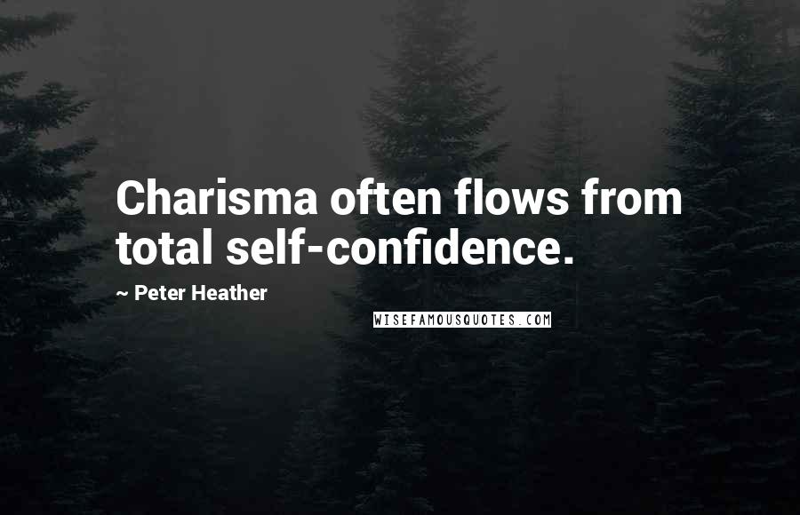 Peter Heather Quotes: Charisma often flows from total self-confidence.