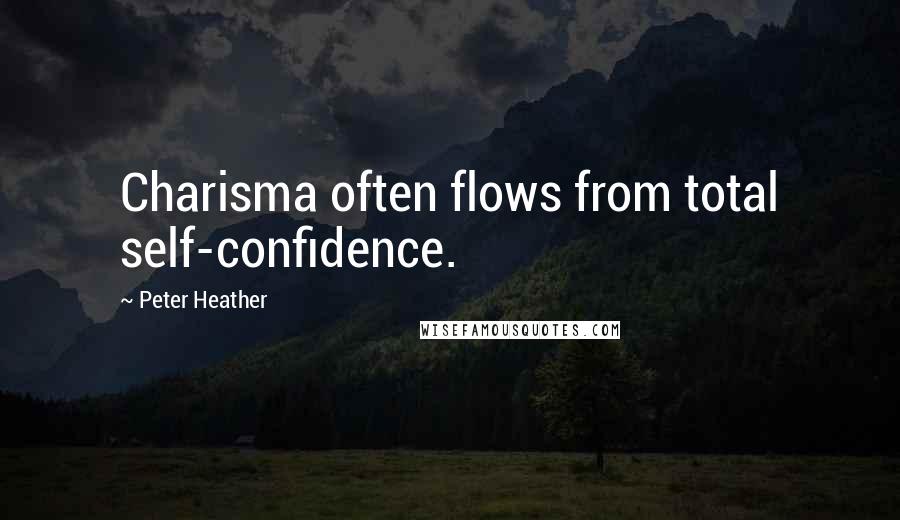 Peter Heather Quotes: Charisma often flows from total self-confidence.