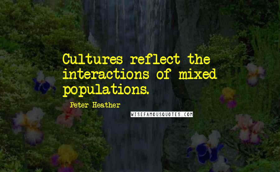 Peter Heather Quotes: Cultures reflect the interactions of mixed populations.