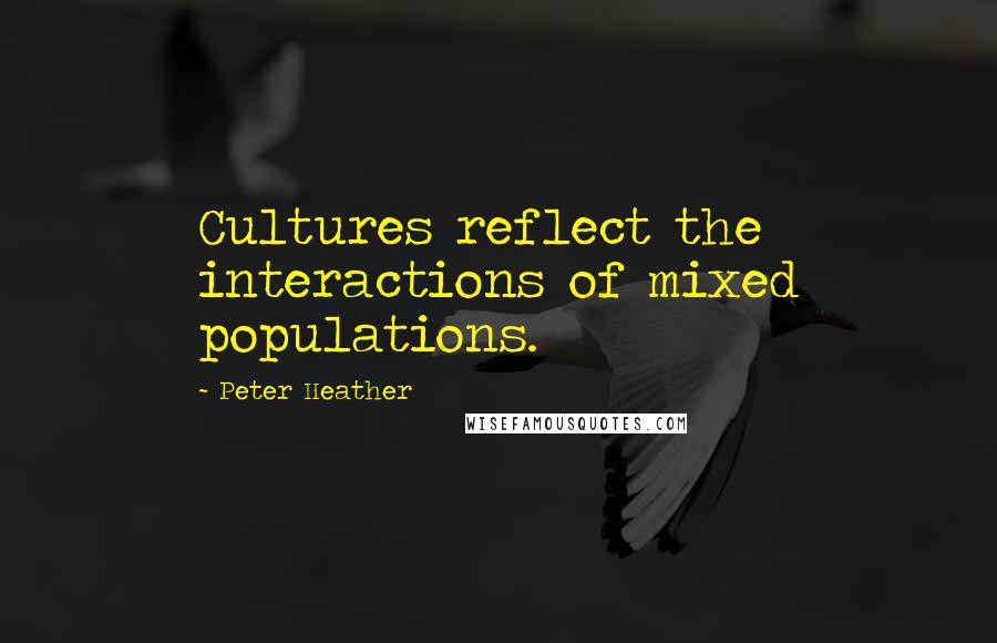 Peter Heather Quotes: Cultures reflect the interactions of mixed populations.