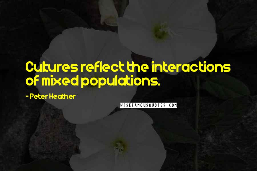 Peter Heather Quotes: Cultures reflect the interactions of mixed populations.