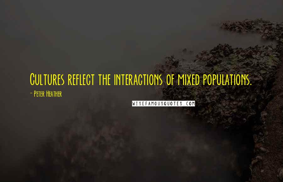 Peter Heather Quotes: Cultures reflect the interactions of mixed populations.