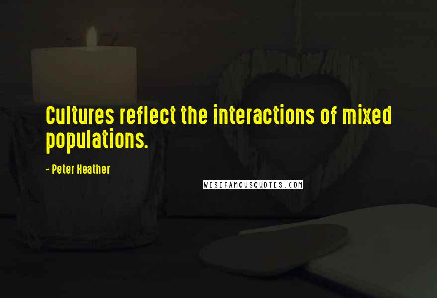 Peter Heather Quotes: Cultures reflect the interactions of mixed populations.