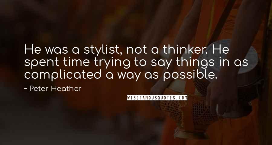 Peter Heather Quotes: He was a stylist, not a thinker. He spent time trying to say things in as complicated a way as possible.