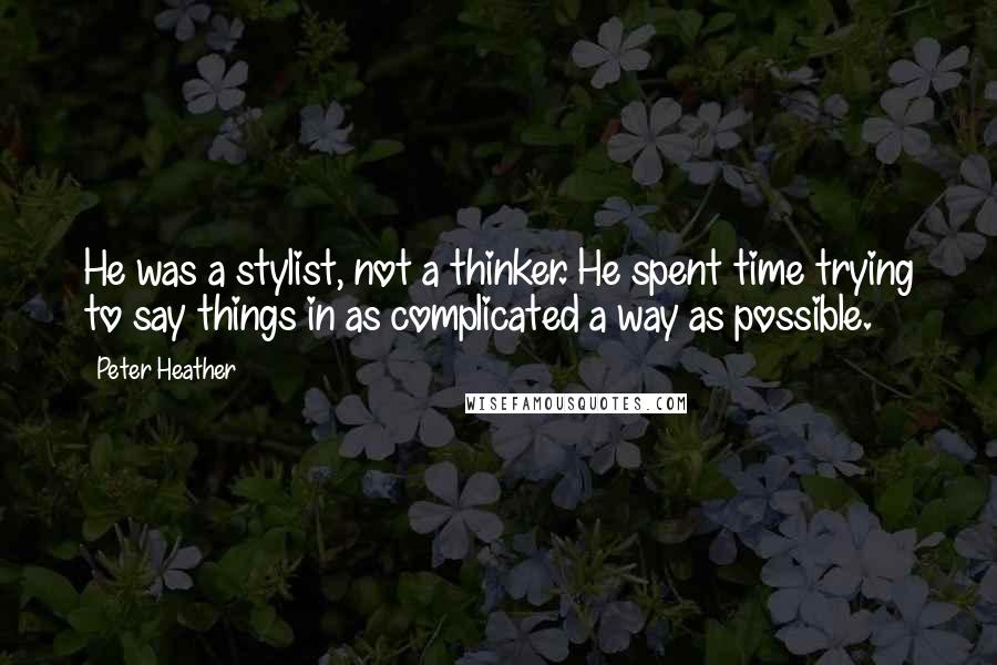 Peter Heather Quotes: He was a stylist, not a thinker. He spent time trying to say things in as complicated a way as possible.