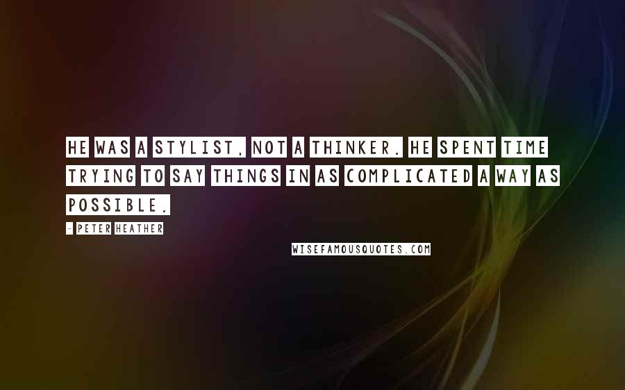 Peter Heather Quotes: He was a stylist, not a thinker. He spent time trying to say things in as complicated a way as possible.