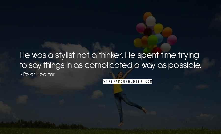 Peter Heather Quotes: He was a stylist, not a thinker. He spent time trying to say things in as complicated a way as possible.