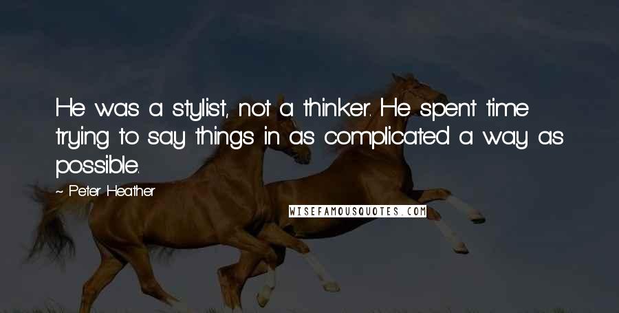 Peter Heather Quotes: He was a stylist, not a thinker. He spent time trying to say things in as complicated a way as possible.