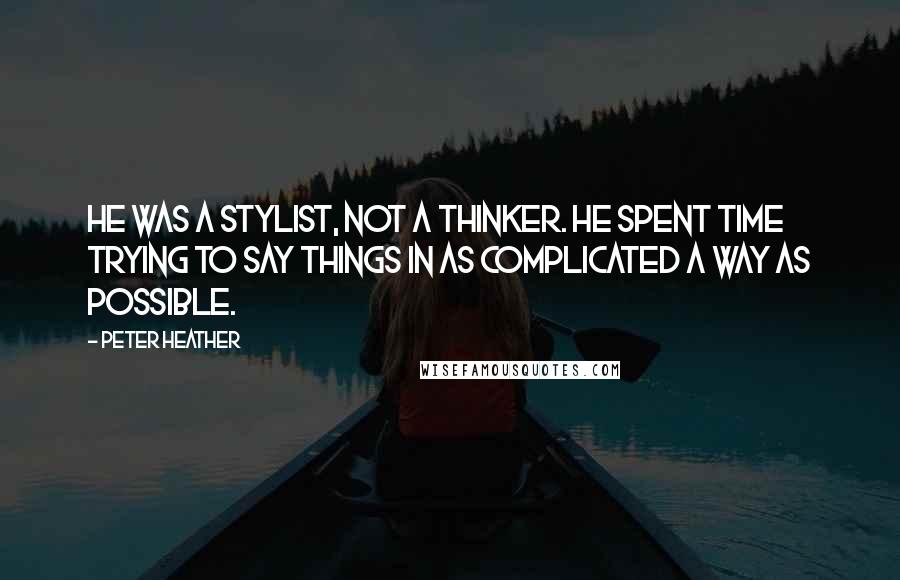 Peter Heather Quotes: He was a stylist, not a thinker. He spent time trying to say things in as complicated a way as possible.