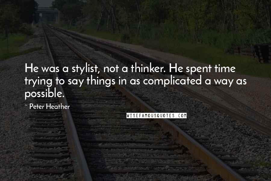 Peter Heather Quotes: He was a stylist, not a thinker. He spent time trying to say things in as complicated a way as possible.