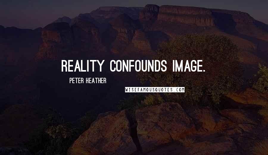 Peter Heather Quotes: Reality confounds image.