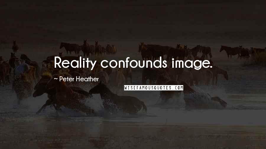 Peter Heather Quotes: Reality confounds image.