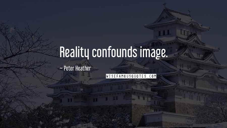 Peter Heather Quotes: Reality confounds image.