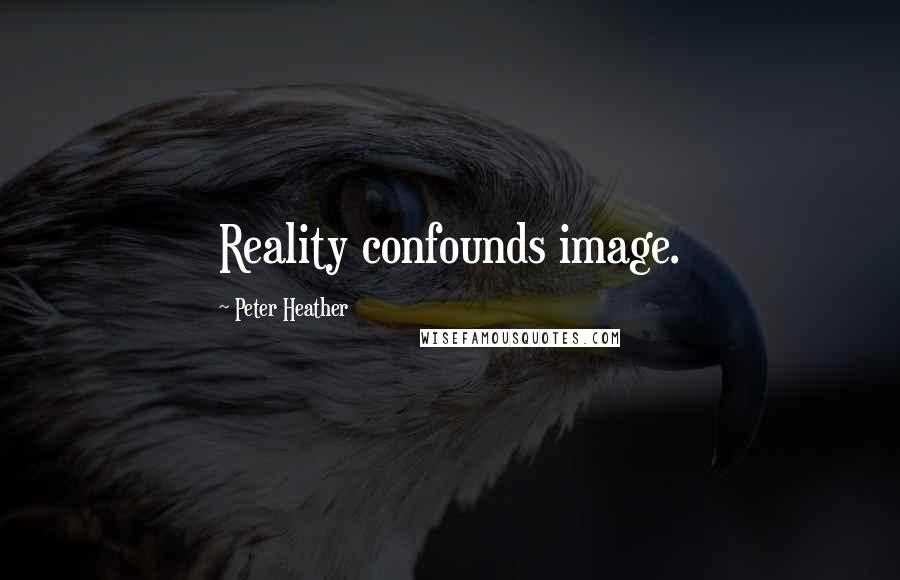 Peter Heather Quotes: Reality confounds image.