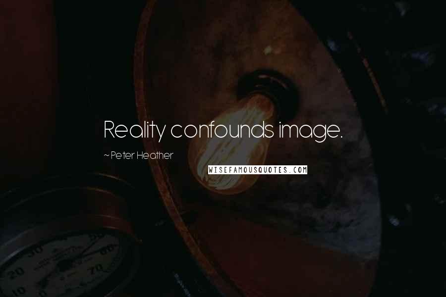 Peter Heather Quotes: Reality confounds image.