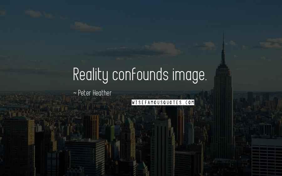 Peter Heather Quotes: Reality confounds image.