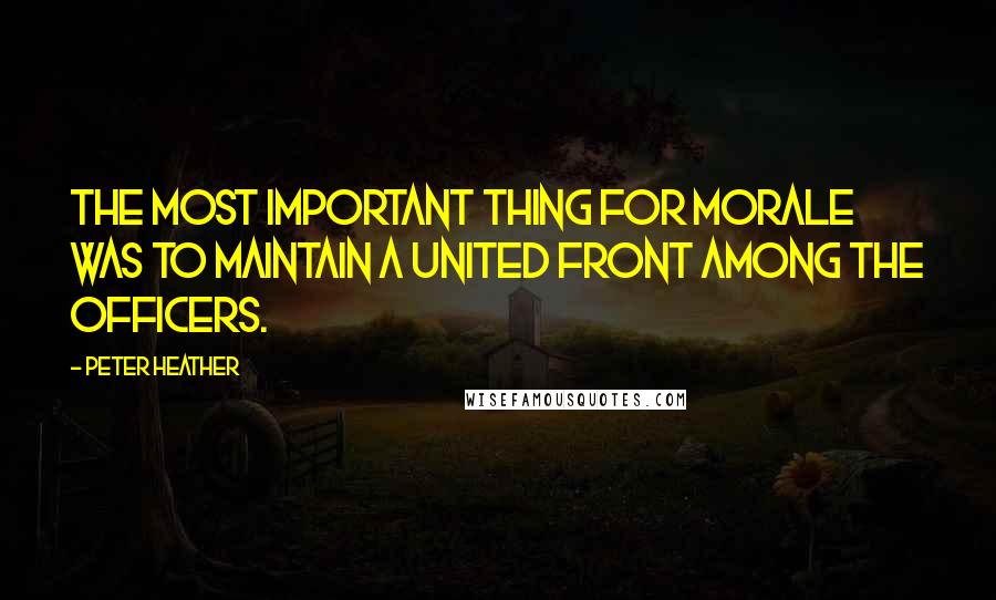 Peter Heather Quotes: The most important thing for morale was to maintain a united front among the officers.