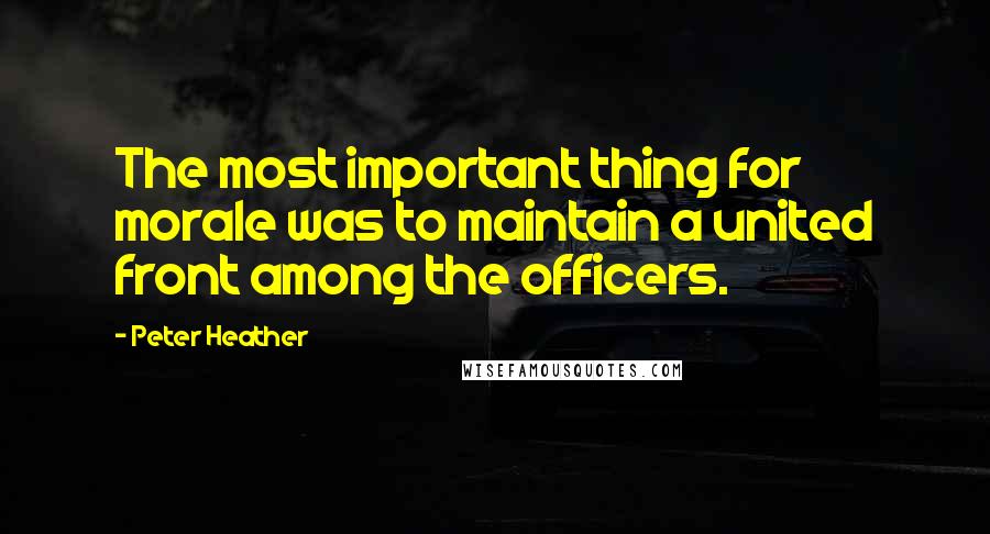 Peter Heather Quotes: The most important thing for morale was to maintain a united front among the officers.