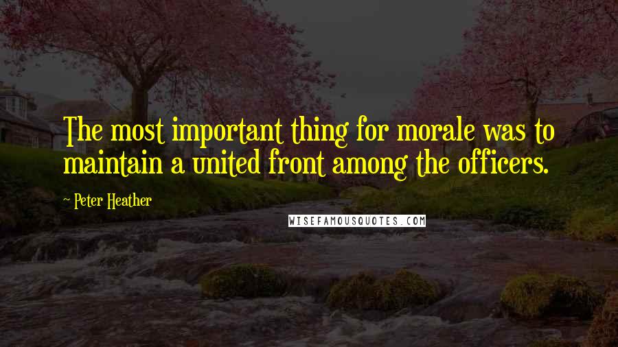 Peter Heather Quotes: The most important thing for morale was to maintain a united front among the officers.