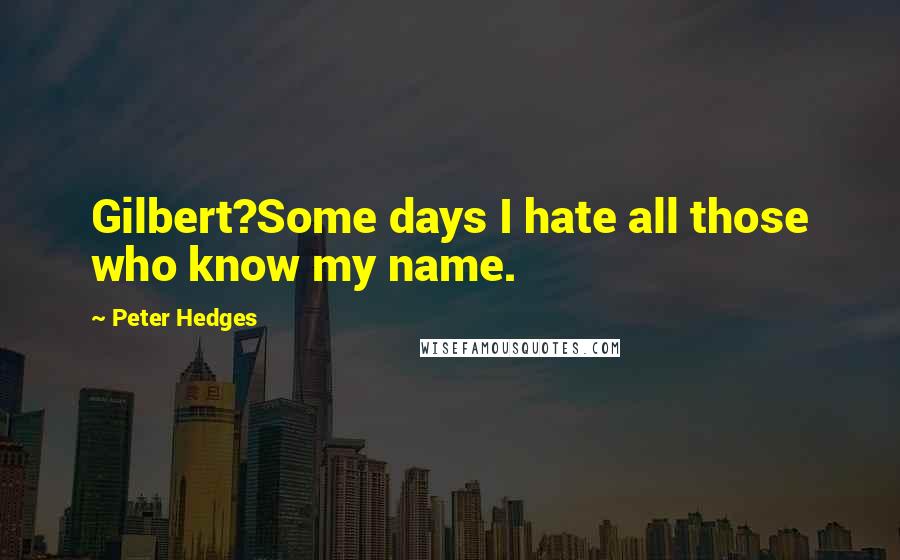 Peter Hedges Quotes: Gilbert?Some days I hate all those who know my name.