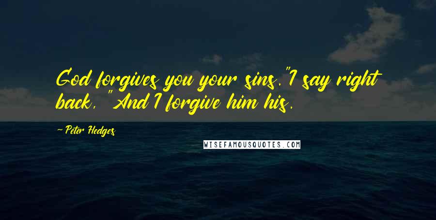 Peter Hedges Quotes: God forgives you your sins."I say right back, "And I forgive him his.