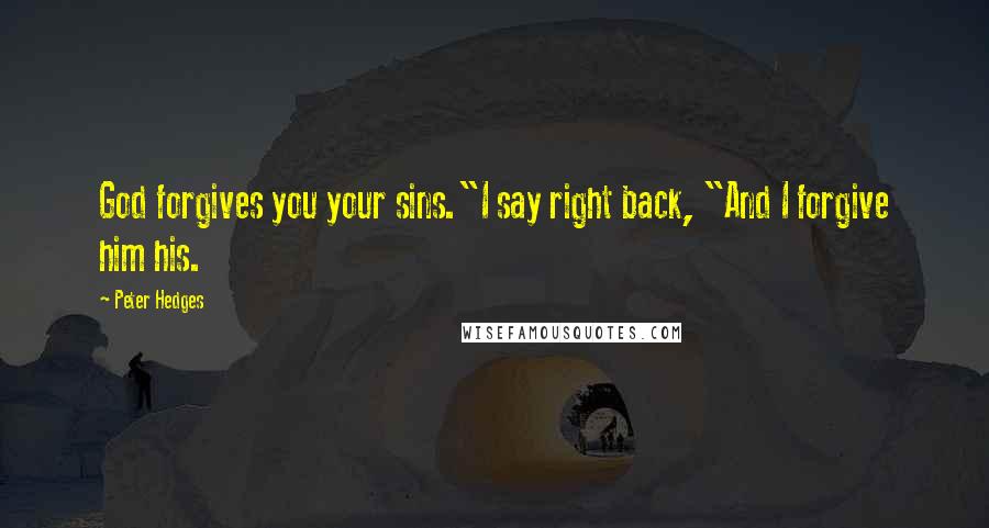 Peter Hedges Quotes: God forgives you your sins."I say right back, "And I forgive him his.